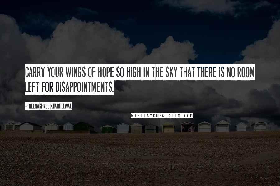 Heenashree Khandelwal Quotes: Carry your wings of hope so high in the sky that there is no room left for disappointments.