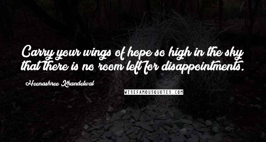 Heenashree Khandelwal Quotes: Carry your wings of hope so high in the sky that there is no room left for disappointments.