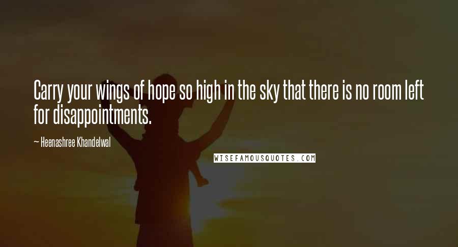 Heenashree Khandelwal Quotes: Carry your wings of hope so high in the sky that there is no room left for disappointments.