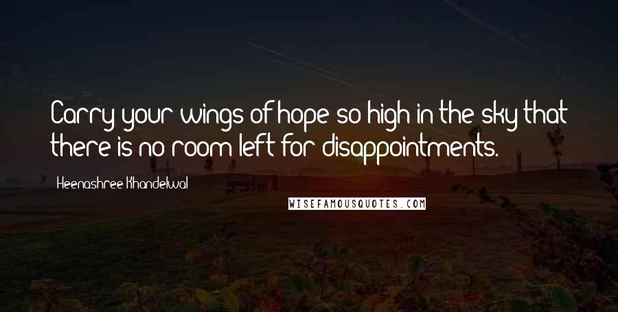 Heenashree Khandelwal Quotes: Carry your wings of hope so high in the sky that there is no room left for disappointments.