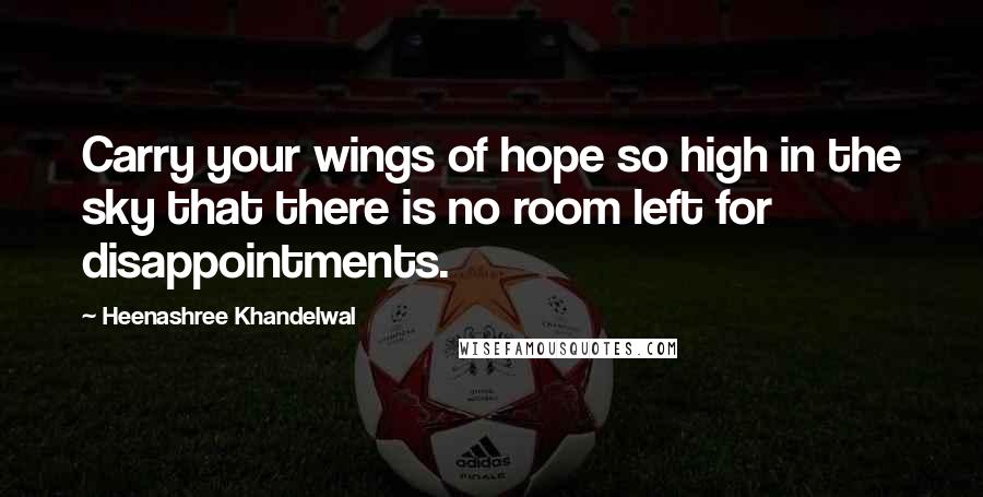 Heenashree Khandelwal Quotes: Carry your wings of hope so high in the sky that there is no room left for disappointments.