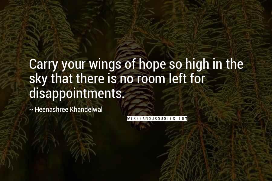 Heenashree Khandelwal Quotes: Carry your wings of hope so high in the sky that there is no room left for disappointments.