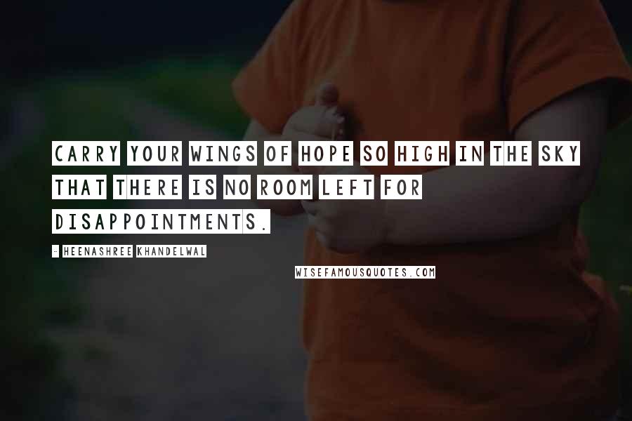 Heenashree Khandelwal Quotes: Carry your wings of hope so high in the sky that there is no room left for disappointments.