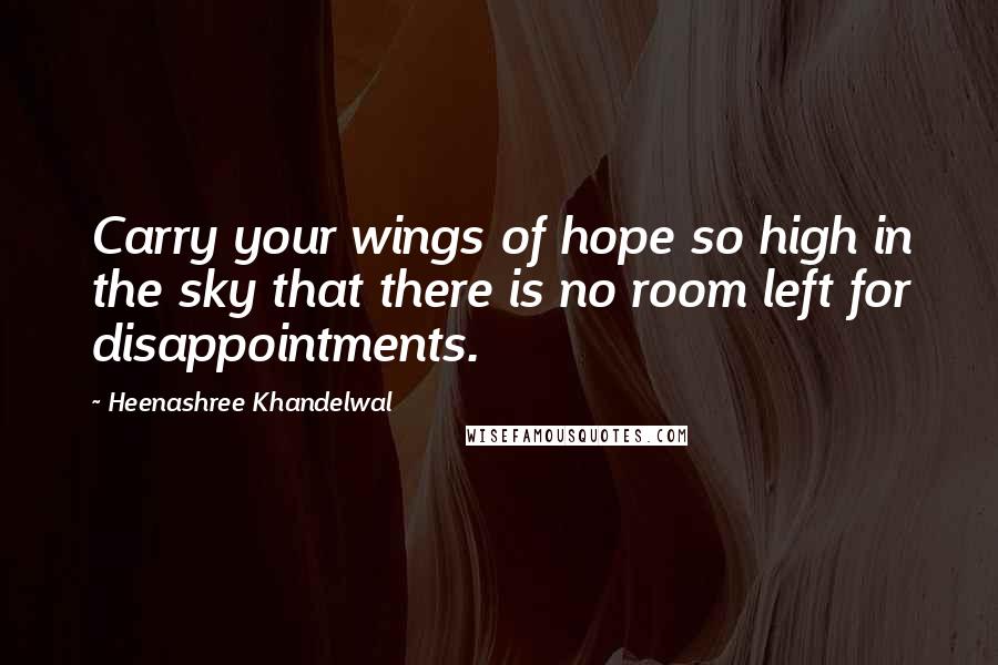 Heenashree Khandelwal Quotes: Carry your wings of hope so high in the sky that there is no room left for disappointments.