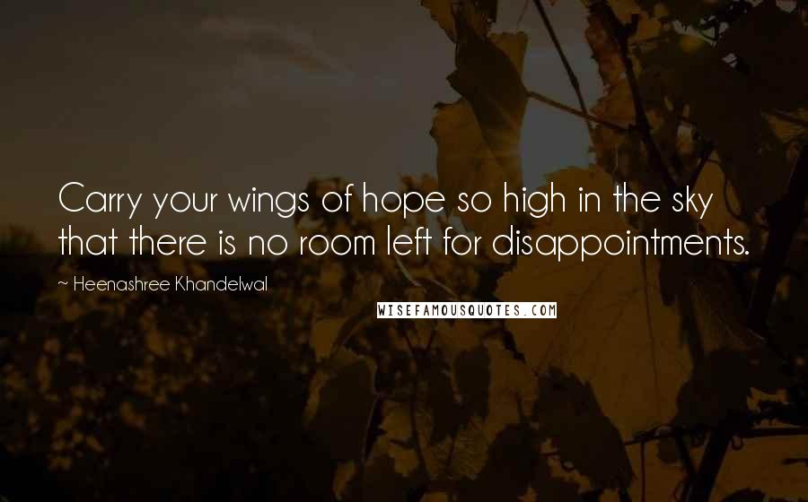 Heenashree Khandelwal Quotes: Carry your wings of hope so high in the sky that there is no room left for disappointments.