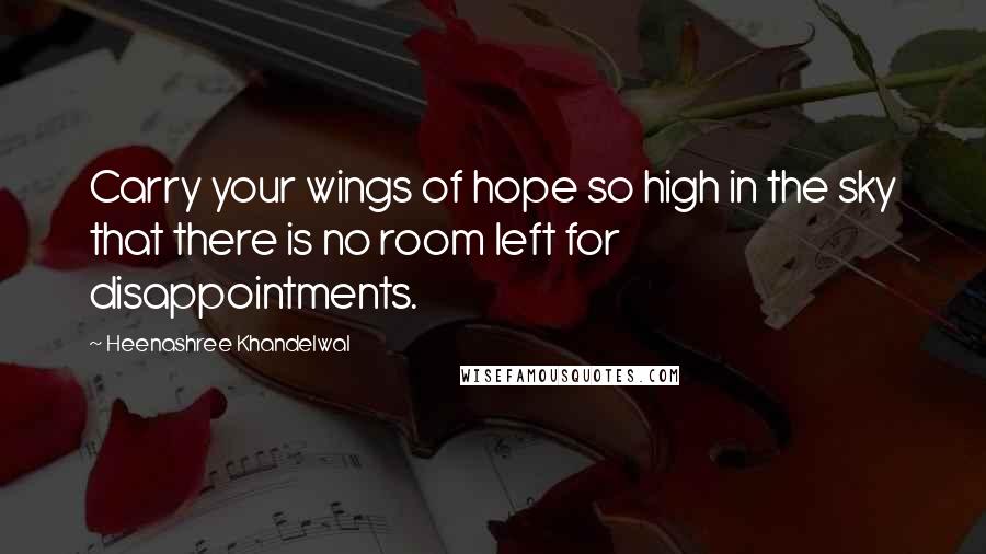 Heenashree Khandelwal Quotes: Carry your wings of hope so high in the sky that there is no room left for disappointments.