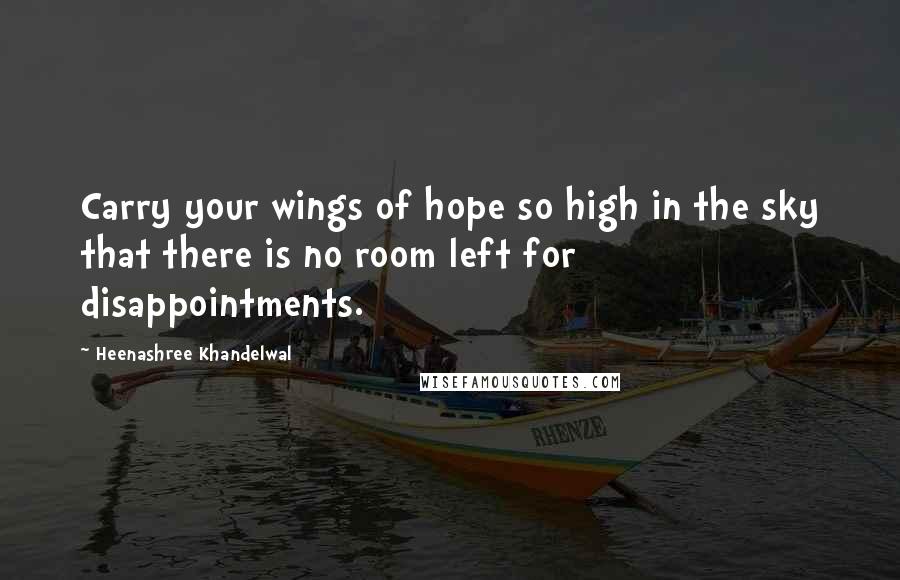 Heenashree Khandelwal Quotes: Carry your wings of hope so high in the sky that there is no room left for disappointments.