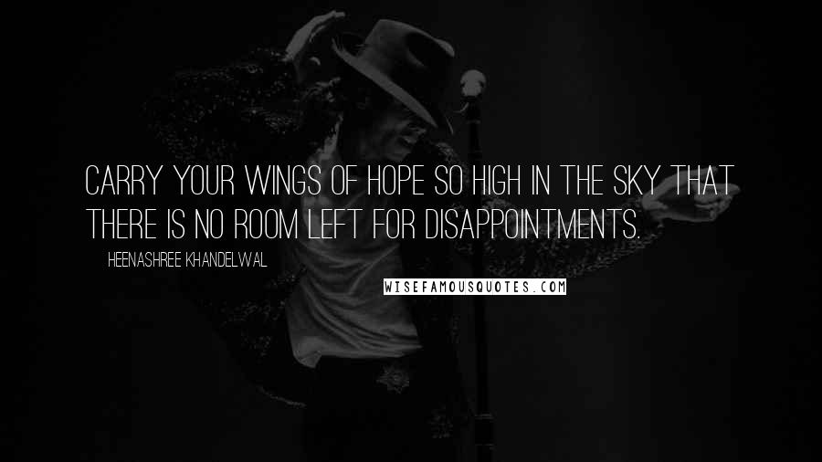 Heenashree Khandelwal Quotes: Carry your wings of hope so high in the sky that there is no room left for disappointments.