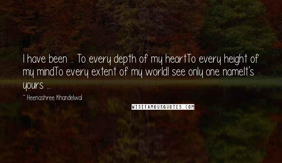 Heenashree Khandelwal Quotes: I have been ... To every depth of my heartTo every height of my mindTo every extent of my worldI see only one nameIt's yours ...