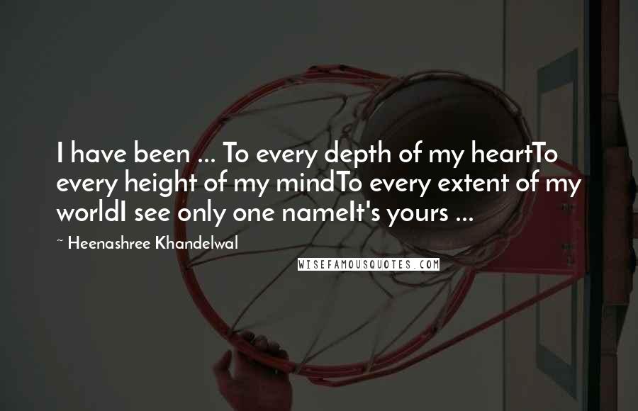 Heenashree Khandelwal Quotes: I have been ... To every depth of my heartTo every height of my mindTo every extent of my worldI see only one nameIt's yours ...