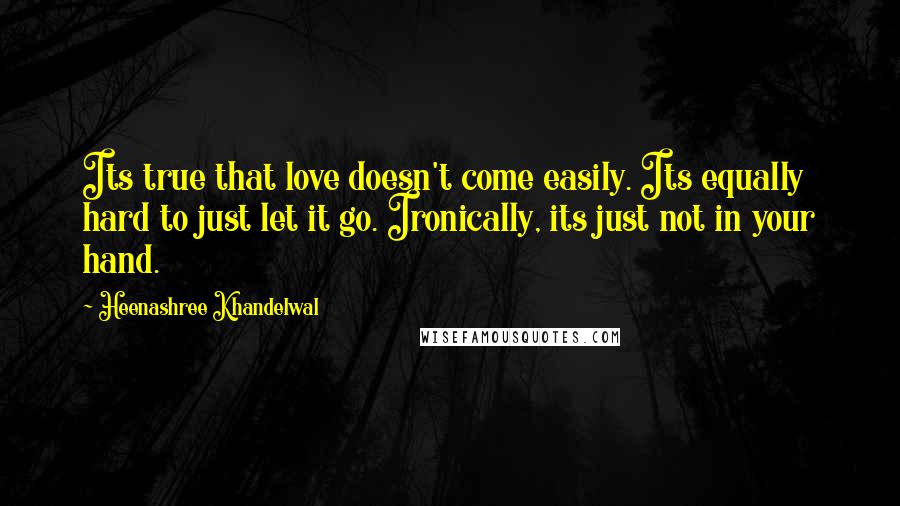 Heenashree Khandelwal Quotes: Its true that love doesn't come easily. Its equally hard to just let it go. Ironically, its just not in your hand.