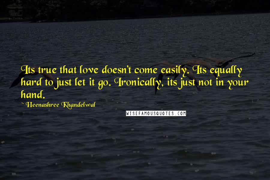 Heenashree Khandelwal Quotes: Its true that love doesn't come easily. Its equally hard to just let it go. Ironically, its just not in your hand.