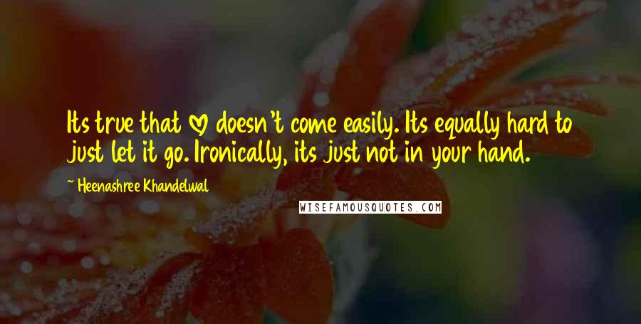 Heenashree Khandelwal Quotes: Its true that love doesn't come easily. Its equally hard to just let it go. Ironically, its just not in your hand.