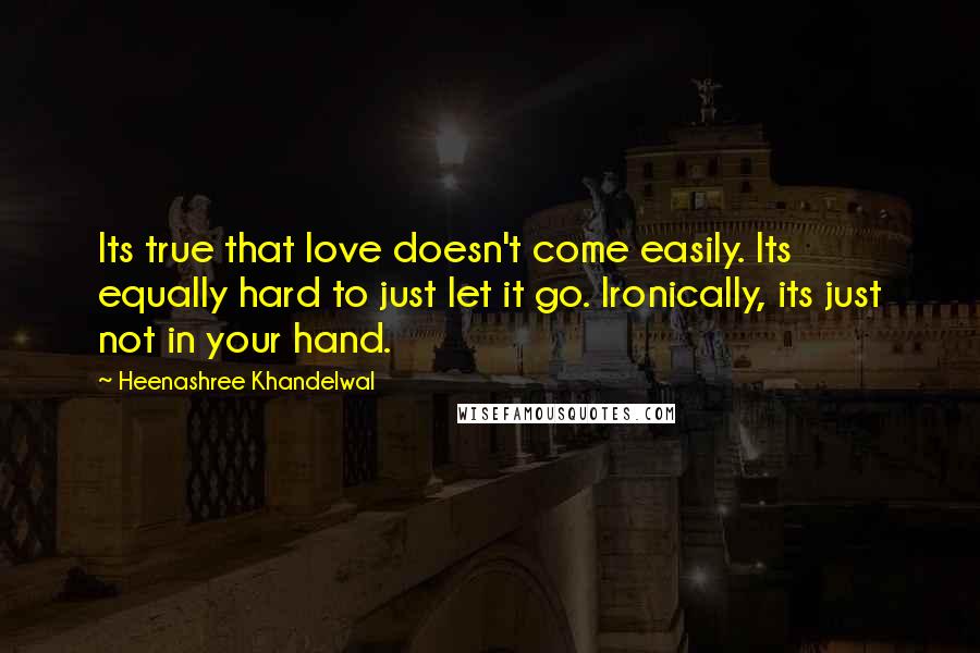 Heenashree Khandelwal Quotes: Its true that love doesn't come easily. Its equally hard to just let it go. Ironically, its just not in your hand.