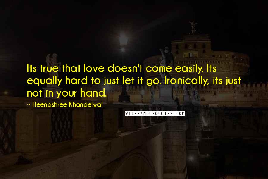 Heenashree Khandelwal Quotes: Its true that love doesn't come easily. Its equally hard to just let it go. Ironically, its just not in your hand.