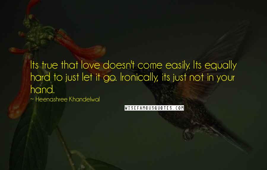 Heenashree Khandelwal Quotes: Its true that love doesn't come easily. Its equally hard to just let it go. Ironically, its just not in your hand.