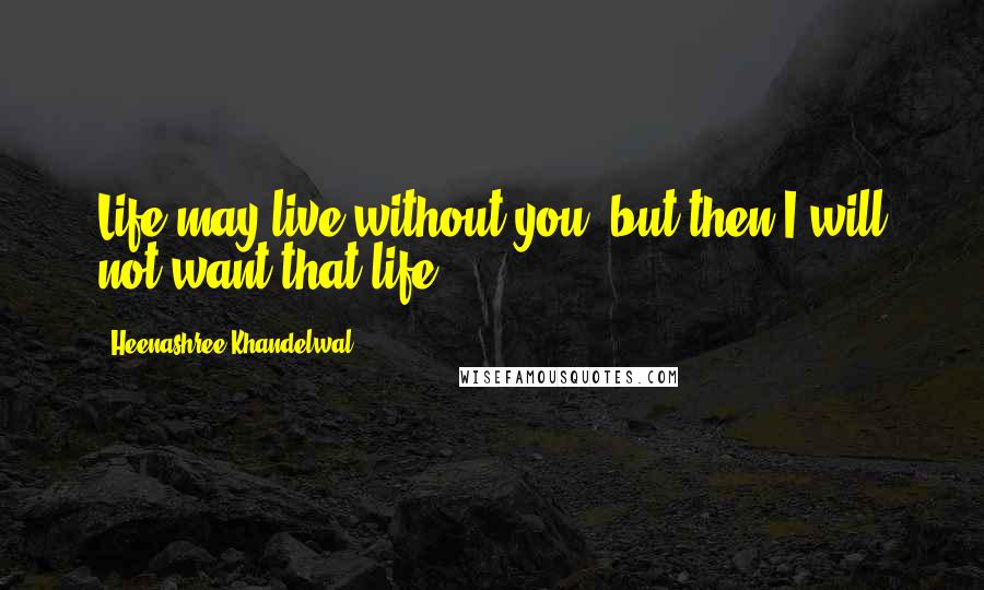 Heenashree Khandelwal Quotes: Life may live without you, but then I will not want that life