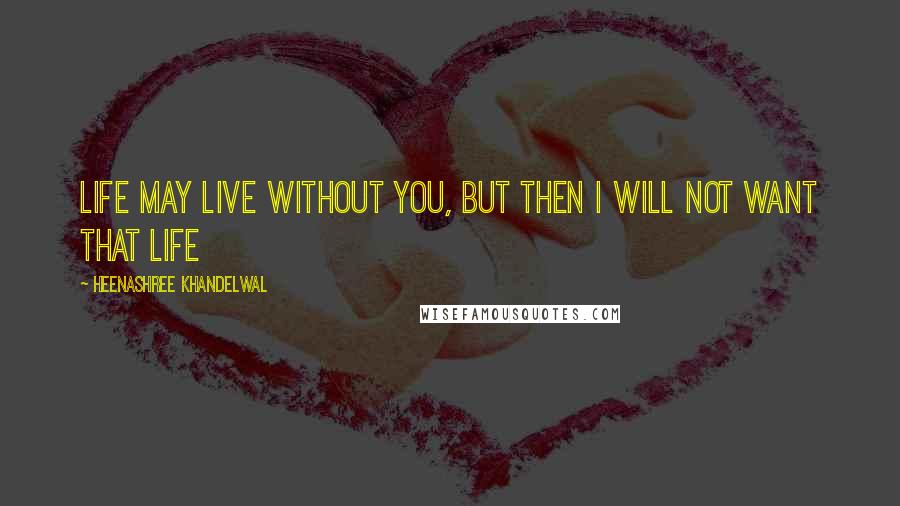 Heenashree Khandelwal Quotes: Life may live without you, but then I will not want that life