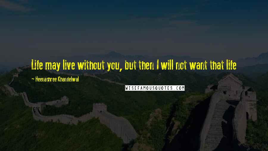 Heenashree Khandelwal Quotes: Life may live without you, but then I will not want that life