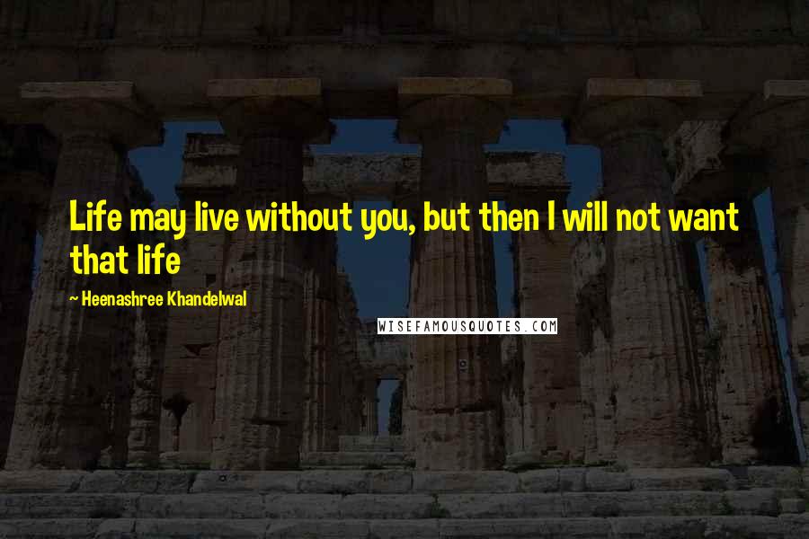 Heenashree Khandelwal Quotes: Life may live without you, but then I will not want that life