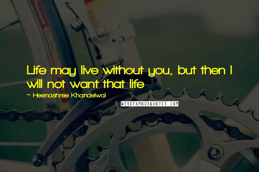 Heenashree Khandelwal Quotes: Life may live without you, but then I will not want that life