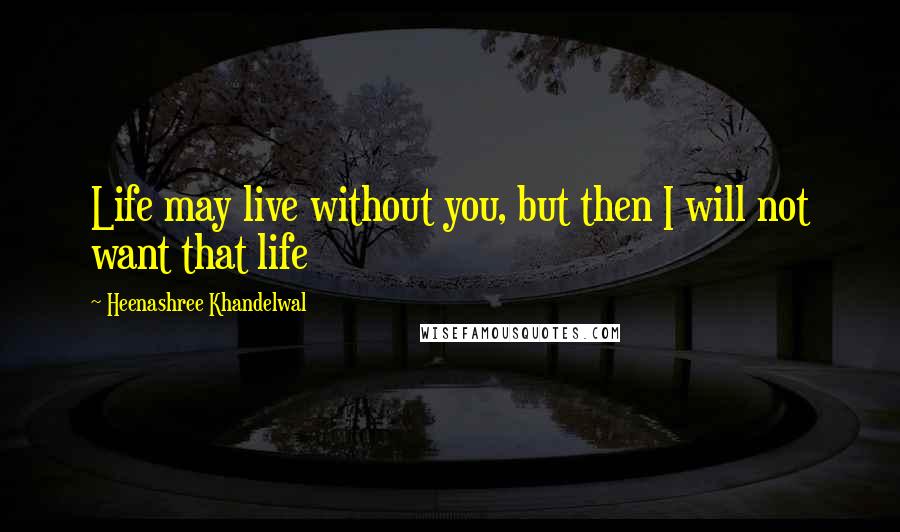Heenashree Khandelwal Quotes: Life may live without you, but then I will not want that life