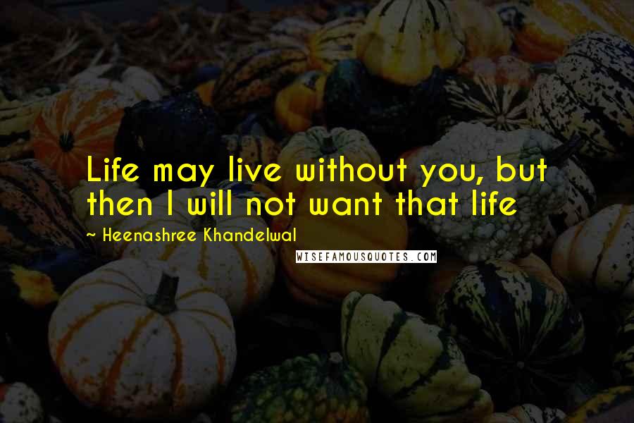 Heenashree Khandelwal Quotes: Life may live without you, but then I will not want that life