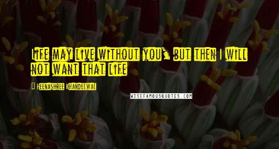 Heenashree Khandelwal Quotes: Life may live without you, but then I will not want that life