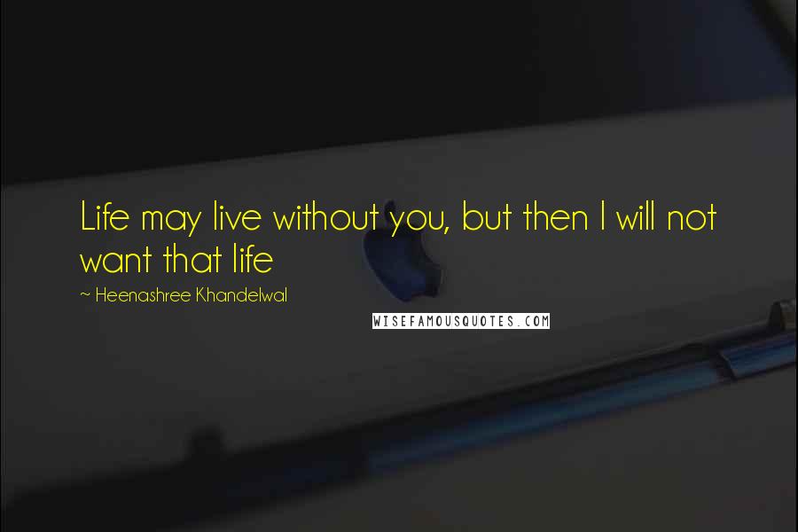 Heenashree Khandelwal Quotes: Life may live without you, but then I will not want that life