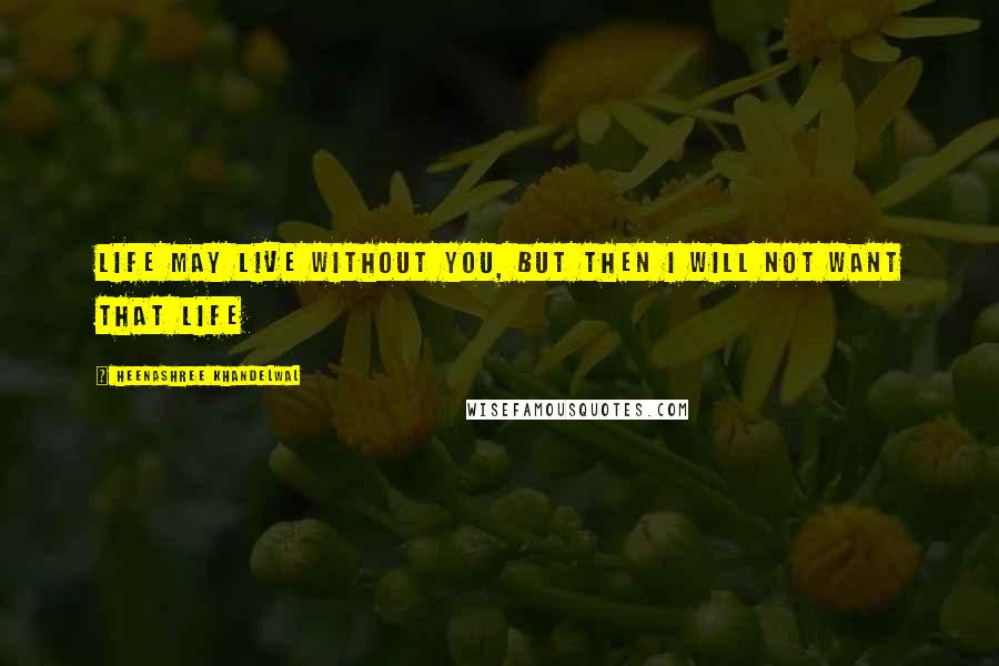 Heenashree Khandelwal Quotes: Life may live without you, but then I will not want that life