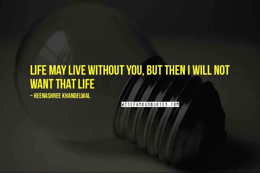 Heenashree Khandelwal Quotes: Life may live without you, but then I will not want that life