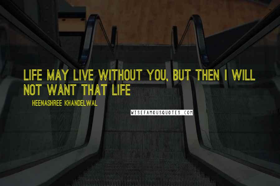 Heenashree Khandelwal Quotes: Life may live without you, but then I will not want that life
