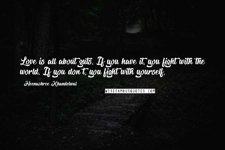 Heenashree Khandelwal Quotes: Love is all about guts. If you have it, you fight with the world. If you don't, you fight with yourself.