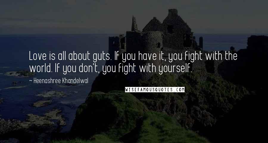 Heenashree Khandelwal Quotes: Love is all about guts. If you have it, you fight with the world. If you don't, you fight with yourself.