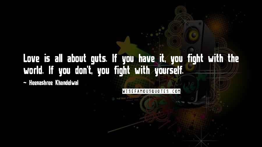 Heenashree Khandelwal Quotes: Love is all about guts. If you have it, you fight with the world. If you don't, you fight with yourself.