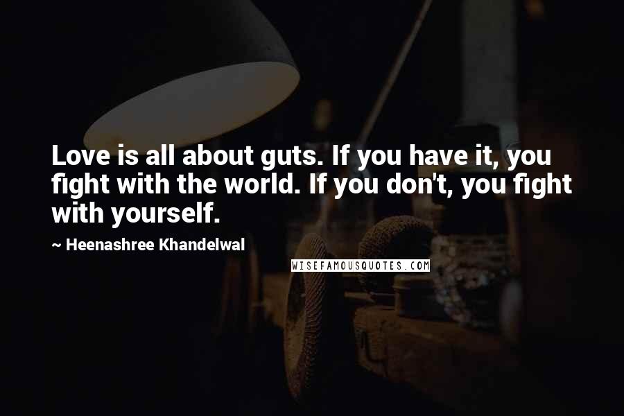 Heenashree Khandelwal Quotes: Love is all about guts. If you have it, you fight with the world. If you don't, you fight with yourself.