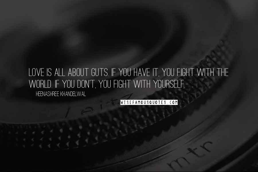 Heenashree Khandelwal Quotes: Love is all about guts. If you have it, you fight with the world. If you don't, you fight with yourself.