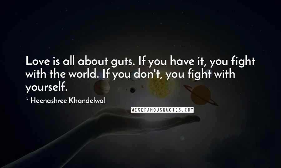 Heenashree Khandelwal Quotes: Love is all about guts. If you have it, you fight with the world. If you don't, you fight with yourself.