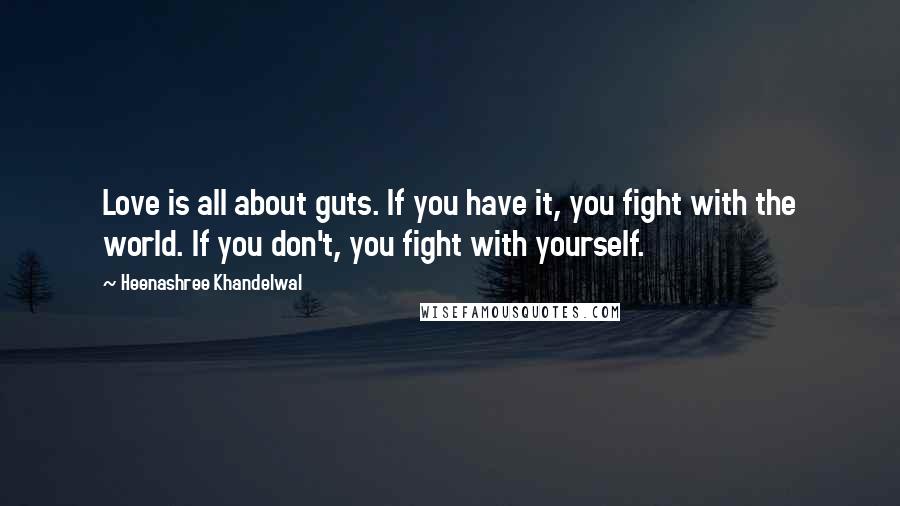 Heenashree Khandelwal Quotes: Love is all about guts. If you have it, you fight with the world. If you don't, you fight with yourself.