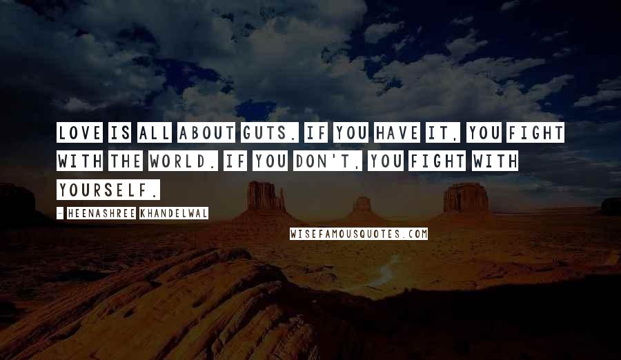 Heenashree Khandelwal Quotes: Love is all about guts. If you have it, you fight with the world. If you don't, you fight with yourself.