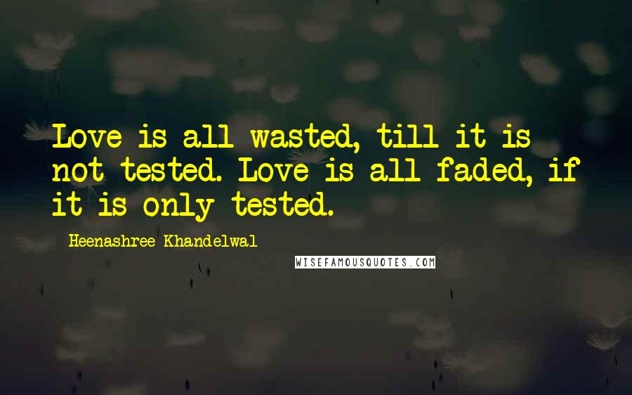 Heenashree Khandelwal Quotes: Love is all wasted, till it is not tested. Love is all faded, if it is only tested.