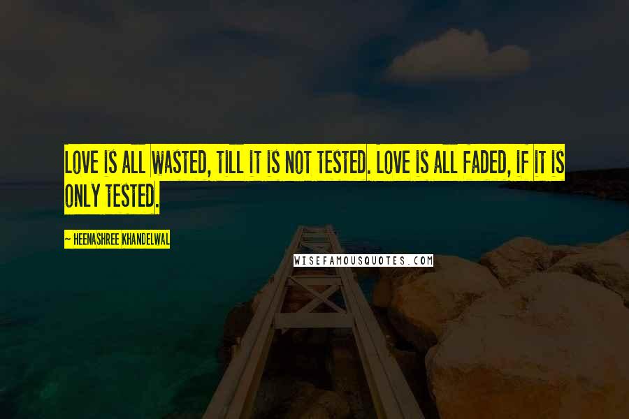 Heenashree Khandelwal Quotes: Love is all wasted, till it is not tested. Love is all faded, if it is only tested.