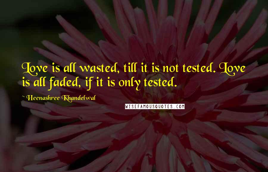 Heenashree Khandelwal Quotes: Love is all wasted, till it is not tested. Love is all faded, if it is only tested.