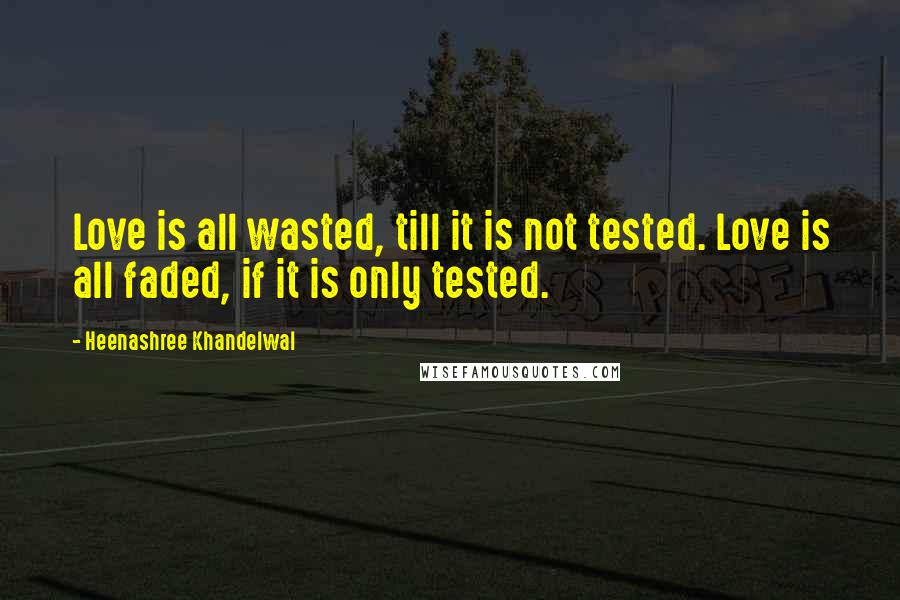 Heenashree Khandelwal Quotes: Love is all wasted, till it is not tested. Love is all faded, if it is only tested.