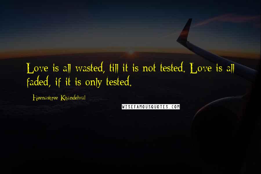 Heenashree Khandelwal Quotes: Love is all wasted, till it is not tested. Love is all faded, if it is only tested.