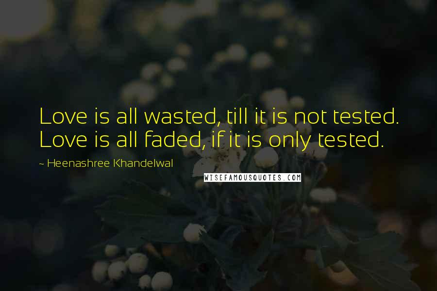 Heenashree Khandelwal Quotes: Love is all wasted, till it is not tested. Love is all faded, if it is only tested.