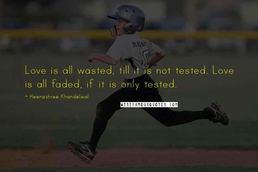 Heenashree Khandelwal Quotes: Love is all wasted, till it is not tested. Love is all faded, if it is only tested.