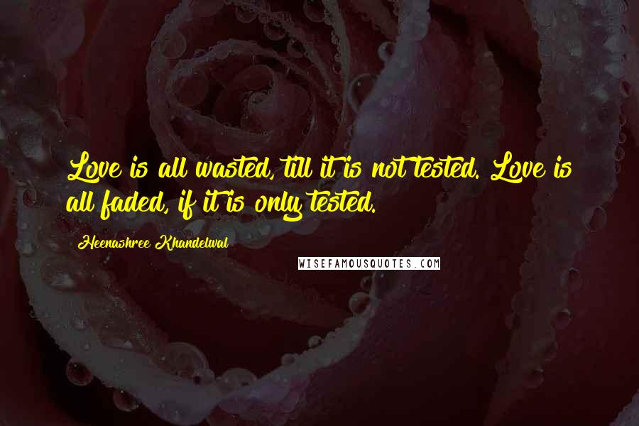 Heenashree Khandelwal Quotes: Love is all wasted, till it is not tested. Love is all faded, if it is only tested.