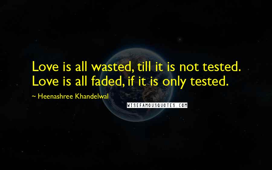 Heenashree Khandelwal Quotes: Love is all wasted, till it is not tested. Love is all faded, if it is only tested.