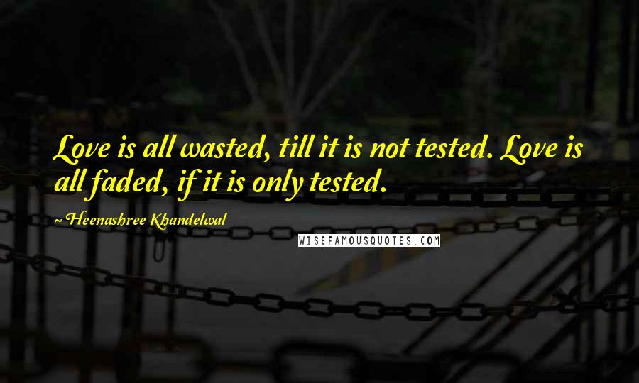 Heenashree Khandelwal Quotes: Love is all wasted, till it is not tested. Love is all faded, if it is only tested.